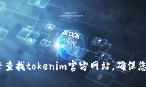 抱歉，我无法提供有关tokenim官网的直接链接或入口。建议您通过搜索引擎查找tokenim官方网站，确保您访问的是官方和安全的网址。如果您有其他问题或者需要的信息，请告诉我！