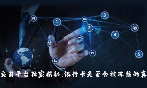 CGPay交易平台独家揭秘：银行卡是否会被冻结的真实内幕