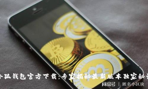 小狐钱包官方下载：专家揭秘最新版本独家秘诀