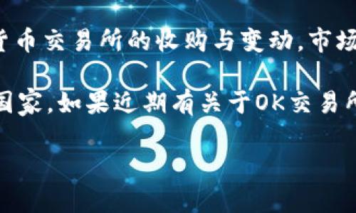 截至我知识的截止日期（2023年10月），OK交易所并没有被中国收购的确切消息。但对于加密货币交易所的收购与变动，市场信息变化极快，因此建议关注最新的新闻来源或官方公告以获取准确的信息。

通常情况下，加密货币行业的发展受政策影响较大，特别是在中国等对加密货币持谨慎态度的国家。如果近期有关于OK交易所或其他交易所的收购或者重大变化，建议你查看主流财经新闻网站或社交媒体上的最新动态。

如果你有其他相关问题或者需要进一步的信息，欢迎随时问我！