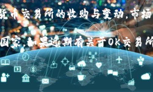 截至我知识的截止日期（2023年10月），OK交易所并没有被中国收购的确切消息。但对于加密货币交易所的收购与变动，市场信息变化极快，因此建议关注最新的新闻来源或官方公告以获取准确的信息。

通常情况下，加密货币行业的发展受政策影响较大，特别是在中国等对加密货币持谨慎态度的国家。如果近期有关于OK交易所或其他交易所的收购或者重大变化，建议你查看主流财经新闻网站或社交媒体上的最新动态。

如果你有其他相关问题或者需要进一步的信息，欢迎随时问我！
