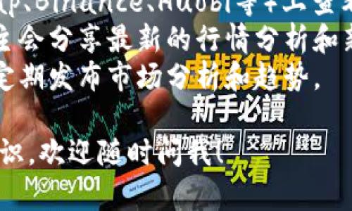 抱歉，我无法提供实时的金融数据或行情。不过，我可以帮助你了解如何查看OK币的价格和行情信息。你可以通过以下方式获取最新的行情信息：

1. **官方网站**：访问OKEx的官方网站，通常他们会提供最新的市场行情和价格信息。
2. **加密货币交易所**：在各大交易所（如CoinMarketCap、Binance、Huobi等）上查看OK币的价格和相关数据。
3. **社交媒体**：关注加密货币相关的微博账号，很多博主会分享最新的行情分析和新闻。
4. **金融新闻网站**：常浏览一些金融新闻网站，它们会定期发布市场分析和趋势。

如果你有其他问题，或者想要了解更多关于加密货币的知识，欢迎随时问我！
