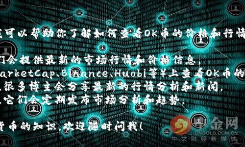 抱歉，我无法提供实时的金融数据或行情。不过，我可以帮助你了解如何查看OK币的价格和行情信息。你可以通过以下方式获取最新的行情信息：

1. **官方网站**：访问OKEx的官方网站，通常他们会提供最新的市场行情和价格信息。
2. **加密货币交易所**：在各大交易所（如CoinMarketCap、Binance、Huobi等）上查看OK币的价格和相关数据。
3. **社交媒体**：关注加密货币相关的微博账号，很多博主会分享最新的行情分析和新闻。
4. **金融新闻网站**：常浏览一些金融新闻网站，它们会定期发布市场分析和趋势。

如果你有其他问题，或者想要了解更多关于加密货币的知识，欢迎随时问我！
