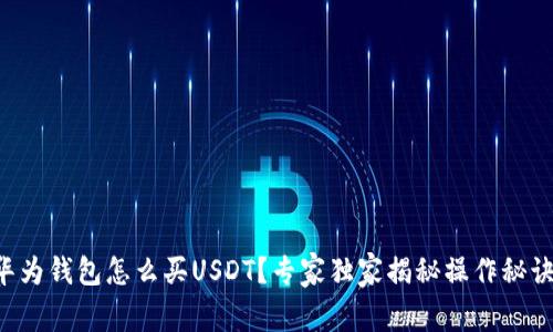 华为钱包怎么买USDT？专家独家揭秘操作秘诀！