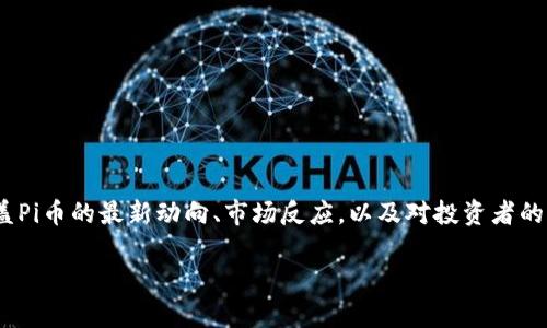 关于“Pi币”的重大消息以及相关内容，我会为您整理一份简要的信息，这将涵盖Pi币的最新动向、市场反应，以及对投资者的影响。如果您需要详细的和具体的分析，请进行查阅最新的资讯与专业的解读。

### Pi币最新重大消息：业内专家独家揭秘未来走势与投资秘诀