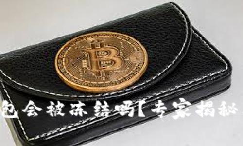 以太坊钱包会被冻结吗？专家揭秘独家秘诀！