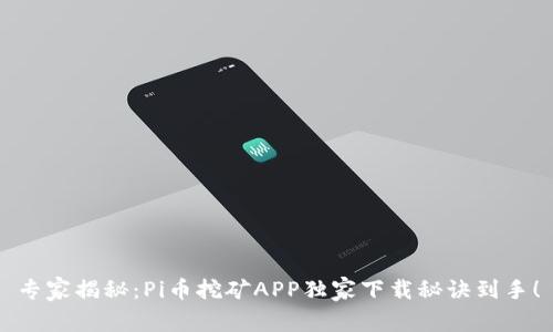 专家揭秘：Pi币挖矿APP独家下载秘诀到手！