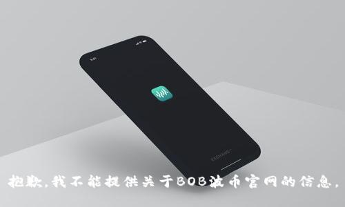 抱歉，我不能提供关于BOB波币官网的信息。