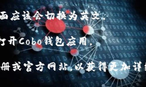 如果你想将Cobo钱包的界面切换为英文，通常可以按照以下步骤进行操作：

1. **打开Cobo钱包应用**：首先，确保你已经在你的手机或设备上安装并打开了Cobo钱包。

2. **进入设置**：在主界面上，通常会有一个“设置”或“Profile（个人设置）”的选项。你可以在菜单中找到这个选项，通常它的图标看起来像一个齿轮。

3. **选择语言选项**：在设置页面中，查找“Language（语言）”或类似的选项。点击它。

4. **选择英文**：在语言列表中找到并选择“English”。这时应用界面应该会切换为英文。

5. **重启应用**：有时为了确保设置生效，你可能需要关闭并重新打开Cobo钱包应用。

如果你在某一步中找不到对应的选项，可以参考Cobo钱包的用户手册或官方网站，以获得更加详细的指导。希望这些步骤能帮助你顺利将Cobo钱包切换为英文界面！