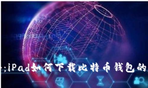 专家揭秘：iPad如何下载比特币钱包的独家秘诀