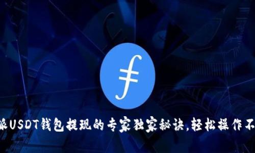 比特派USDT钱包提现的专家独家秘诀，轻松操作不再愁！