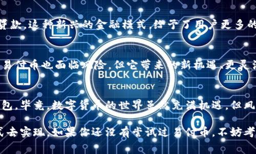 易付币是一种基于区块链技术的数字货币，通常用于各种在线交易和数字资产的管理。它的出现旨在为用户提供更加便捷、安全的支付方式。以下是易付币的一些主要用途：

跨境支付
易付币可以用于跨境支付。传统银行体系中的跨境交易常常需要较高的手续费和时间。但是，使用易付币进行交易可以大幅减少这些费用和时间，让国际间的资金流动更加顺畅。说真的，这对于经常进行跨国贸易的商家来说，简直是一个福音。

电商购物
在一些支持易付币的电商平台上，用户可以使用易付币购买各种商品。这不仅提高了购物的便利性，也为消费者提供了一种选择。更何况，随着越来越多的商家接受易付币作为支付手段，使用这种数字货币购物也逐渐成为一种趋势。你懂的，在购买中用上新潮的支付方式，总是让人觉得自己走在潮流的前端。

投资与交易
易付币作为一种数字货币，可以在各种交易平台上进行买卖和投资。投资者可以通过炒作易付币的市场价格来盈利。虽然投资数字货币有风险，但也有很多人通过敏锐的市场洞察获取了可观的回报。就像股市一样，投资前一定要做好功课，有个清晰的策略和主意。

为内容创作者提供支持
在一些去中心化的平台上，内容创作者可以通过易付币获得粉丝的支持，比如打赏、订阅等方式。这种支付方式使得创作者和支持者之间的互动更加直接和方便，减少了中介环节的干预，能更好地反映出市场的真实需求。要知道，支持自己喜欢的创作者，让他们有更多的动力创造出更好的内容，这不仅是对他们的认可，也是一种参与感。

转账与汇款
易付币还可以用于个人之间的转账和汇款。无论是家庭成员之间互相转账，还是朋友之间的还款，使用易付币都可以让这一切变得更加简单。而且，相比于传统的银行汇款，易付币的处理速度更快，手续费用也更低。说实话，这种方便为很多人解决了不少麻烦，特别是在需要迅速转账的时候。

游戏内支付
越来越多的在线游戏开始接受易付币作为游戏内购买的支付手段。玩家们可以用易付币购买虚拟物品、升级服务等。这种支付方式的出现大大便利了玩家的消费体验，让他们在游戏中更能畅快淋漓地享受乐趣。你懂的，在激烈的游戏战斗中，更犀利的装备往往是胜负的关键。

捐赠与慈善
一些慈善组织开始接受易付币捐款，这为那些希望支持社会事业的人提供了新的选择。使用易付币进行捐赠，不仅仅是一种支付方式，更是一种理念的体现，支持科技、数字化和去中心化的未来价值观。对于那些想要用自己的小小力量去改变世界的人而言，使用易付币进行慈善捐赠是一种前卫而积极的参与方式。

金融服务
易付币还可以作为金融服务的一个工具，例如抵押贷款、借贷等。在一些去中心化金融（DeFi）平台上，持有易付币的用户可以通过抵押自己的代币获取贷款。这种新兴的金融模式，给予了用户更多的选择和灵活性，让金融服务更加普惠，打破了传统金融的壁垒。你可以想象，那些因为缺乏信用记录无法借款的人，也能通过这种方式解决燃眉之急。

总结
易付币的用途广泛，从支付到投资、从电商购物到跨境交易，伴随着越来越多的用户认可与接受，它正在逐渐成为数字经济时代的重要一环。虽然投资于易付币也面临风险，但它带来的新机遇、更灵活的支付方式、以及为社会各领域带来的变革，都是不可忽视的事实。未来，随着区块链技术的发展和普及，易付币或许会在更多场合中发挥出它的价值。

注意事项
当然，使用易付币也需要注意一些安全问题。用户在进行任何交易时，都应该保持警惕，确保自己选择的交易平台安全可靠，并且妥善保管自己的数字钱包。毕竟，数字货币的世界虽然充满机遇，但风险也同样不可小觑。希望大家在享受便利的同时，也能理性看待投资与交易中的风险和机会。

总的来说，易付币的广泛应用，给人们的生活带来了诸多便利。无论是日常消费、投资理财，还是支持喜欢的创作者，都能通过它找到一个更加便捷的方式去实现。如果你还没有尝试过易付币，不妨考虑一下，或许会为你的生活增添一些新的色彩！