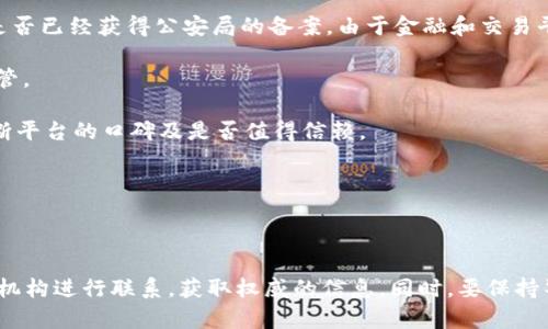 关于“ok交易平台公安局是否备案”的问题，目前并没有公开的详细信息来确认ok交易平台是否已经获得公安局的备案。由于金融和交易平台结构复杂，涉及的法律法规也较为繁琐，建议用户在选择交易平台时，注意以下几个方面：

1. **合法性与监管**：确保所使用平台是否在相关法律法规下获得了合法的经营许可和监管。

2. **用户评价与口碑**：可以通过查阅用户评价、专业评测网站或社交媒体上的讨论，来判断平台的口碑及是否值得信赖。

3. **客户服务**：良好的客户服务通常意味着平台较为正规，能够及时解决用户的问题。

4. **安全性**：检查平台的安全措施，例如SSL证书、两步验证等，确保个人信息和资金安全。

如果对某个平台的合法性、备案情况等有疑虑，建议咨询专业的法律顾问或直接与相关监管机构进行联系，获取权威的信息。同时，要保持警惕，避免落入诈骗陷阱，理性投资。
