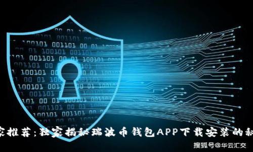 专家推荐：独家揭秘瑞波币钱包APP下载安装的秘诀！
