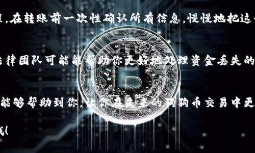   专家教你如何处理狗狗币转错钱包账户的独家秘诀 / 

 guanjianci 狗狗币, 转错钱包, 数字货币 /guanjianci 

前言：狗狗币和数字货币的魅力
说真的，狗狗币作为一种最初源于网络文化的数字货币，不仅吸引了众多投资者的目光，还成为了一种广泛认可的支付方式。许多人在进行交易时常常会感受到其便利和潜力，然而，随着越来越多的人涌入这个领域，转账错误的问题也愈发显著。转错钱包账户，真是让人心急如焚的事情啊！

第一步：如果你转错了收款地址，别慌
首先，要冷静下来。很多人都经历过这种短暂的慌乱，特别是在看到自己的一笔资金不翼而飞的时候。你要知道，区块链技术本身的设计使得交易一旦确认就无法撤销或修改。因此，先保持冷静，才能理智地判断下一步该怎么做。

第二步：确认交易状态
接下来，立即查看你的交易记录。通常来说，钱包和交易平台都会提供详细的交易历史。查找你最近的交易，确认具体的转账金额、地址，以及 transaction ID（交易ID）。这样的信息对你后续处理问题会有很大帮助。

第三步：找出错误的地址
你可能会想，“我怎么会犯这种低级错误？”其实，任何人都有可能在输入地址时搞错，尤其是那些非常长且复杂的数字和字母组合。试着回忆一下，你是如何输入这个地址的，是复制粘贴，还是手动输入？在智能手机上输入的错误率绝对不低，尤其是文字信息打错了字符，一不小心就会导致转错。

第四步：联系错误钱包的持有者
如果你知道这个地址的持有者，比如说你是误把狗狗币转给了朋友的旧钱包，那就要尽快联系他们。很多时候，持有者可能会愿意退还这笔资金。尽量客观、礼貌地说明情况，而不是一味地责怪对方。

第五步：探索区块链的潜在归还功能
虽然说区块链交易一旦确认无法撤销，但有时我们可能会发现，部分钱包应用在技术层面上有可能会提供某种形式的“回滚”或“撤回”功能。在明确错误之后，第一时间查看你钱包的退款或逆转政策，或许能找到一些解决方案，虽然这并不是常见的情况。

第六步：安全措施与未来防范
经历过这次事件后，你会更加明白数字货币交易中必须保持谨慎。建议使用更加安全和方便的钱包客户端，比如那些提供地址簿功能的钱包，可以帮助你在以后的交易中有效减少错误。同时，设置强密码，开启两步验证，确保自己的资产安全。

第七步：学习与总结经验
将这次错误作为一次学习的机会，分析和思考是导致此次转错的根源，以便在未来避免类似问题。例如，你可以制定一个流程，在转账前一次性确认所有信息，慢慢地把这个流程变成习惯。

第八步：求助于社群与专业人士
如果情况严重，可以寻求专业的帮助。许多数字货币投资社群或者在线论坛能提供你急需的建议。有时，专业的技术支持或法律团队可能能帮助你更好地处理资金丢失的问题。

总结：保持学习与适应
总的来说，转错钱包账户是一个让人十分头疼的事件，但通过冷静处理和科学的方法还是能有效应对的。希望这些独家秘诀能够帮助到你，让你在未来的狗狗币交易中更加顺利。数字货币的世界充满了机遇，也充满了挑战，让我们一起保持警惕、持续学习，不断在这条充满未知的道路上前行。

当你掌握了这些秘诀，你就能在这一波波动中游刃有余了。希望你在交易中能够获得满意的收益，记得安全第一，量入为出哦！