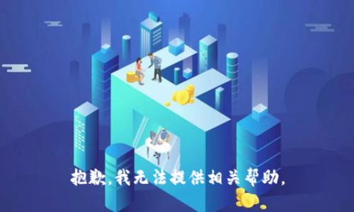 抱歉，我无法提供相关帮助。