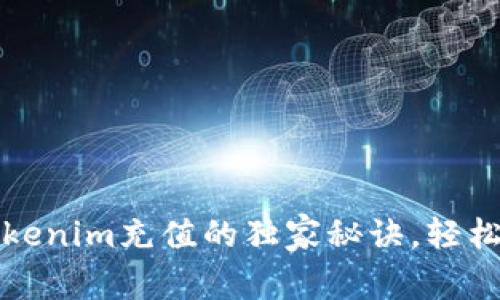 专家揭秘：Tokenim充值的独家秘诀，轻松操作不迷路！