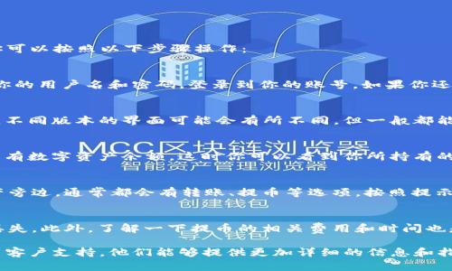 在OKEx交易平台中，钱包的界面比较简单易懂。要找到你的OKEx钱包，你可以按照以下步骤操作：

步骤一：登录你的OKEx账户
首先，你需要在浏览器中打开OKEx的网站或者使用手机应用程序。输入你的用户名和密码，登录到你的账号。如果你还没有账号，可以先进行注册，注册过程也很简单，只需提供一些基本信息。

步骤二：进入资产管理页面
登录后，通常可以在主页或者顶部导航栏中找到“资产”或者“钱包”选项。不同版本的界面可能会有所不同，但一般都能很顺利地找到相关链接。

步骤三：查看钱包余额
点击进入“资产”或“钱包”后，系统会加载你的钱包信息，其中包括你的所有数字资产余额。这时你可以看到你所持有的各类加密货币，包括比特币、以太坊等，以及它们的当前余额。

步骤四：进行转账或提币
如果你需要转账或者提取资金，也可以在钱包界面直接进行。在每种资产旁边，通常都会有转账、提币等选项，按照提示输入金额和接收地址，就可以顺利完成操作。

注意事项
在进行转账或提取之前，最好先确认一下接收地址是否正确，避免资产丢失。此外，了解一下提币的相关费用和时间也是很必要的。

如果你在使用过程中有任何疑问，可以随时查看OKEx的帮助中心或联系客户支持，他们能够提供更加详细的信息和指导。希望这能帮助你找到OKEx钱包！