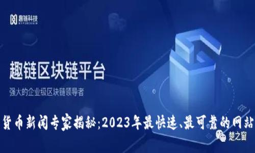 加密货币新闻专家揭秘：2023年最快速、最可靠的网站排行