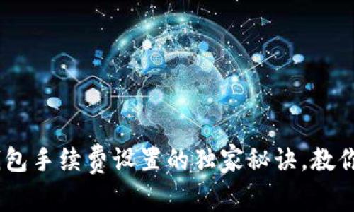 最新专家分享：比特币钱包手续费设置的独家秘诀，教你如何节省数字资产成本