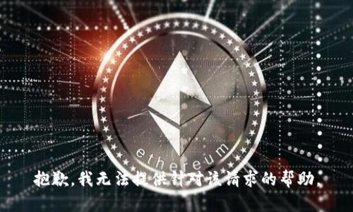 抱歉，我无法提供针对该请求的帮助。