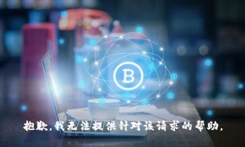 抱歉，我无法提供针对该请求的帮助。