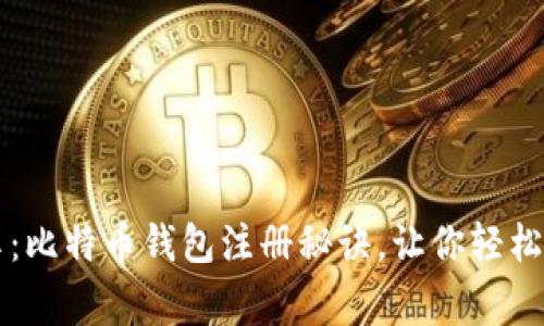 专家独家分享：比特币钱包注册秘诀，让你轻松开启加密世界