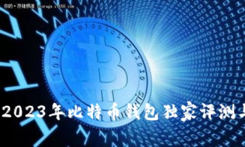 专家推荐：2023年比特币钱包独家评测与使用秘诀
