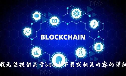 抱歉，我无法提供关于bee币下载或相关内容的详细信息。