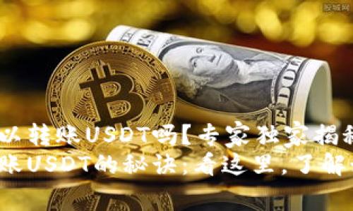 MyKey钱包可以转账USDT吗？专家独家揭秘！
MyKey钱包转账USDT的秘诀：看这里，了解如何轻松操作！