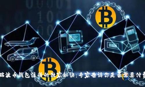 瑞波币钱包注册的独家秘诀：专家告诉你是否需要付费