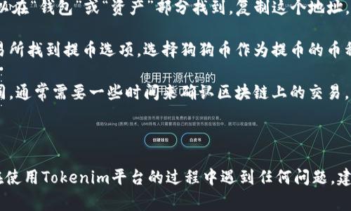 将狗狗币（Dogecoin）提到Tokenim的过程相对简单，但需要注意一些步骤。Tokenim是一个加密货币交易平台或项目，您可能需要在该平台上创建账户并了解它的规定和要求。以下是将狗狗币提到Tokenim的基本步骤：

1. **创建账户**: 如果您还没有在Tokenim上创建账户，首先需要访问Tokenim的官网，注册并完成必要的身份验证。

2. **钱包准备**: 确保您在Tokenim上或在您的个人钱包中有足够的狗狗币可供提取。如果您在其他交易所持有狗狗币，您需要将它们从那个交易所转移到Tokenim。

3. **获取提币地址**: 登录您的Tokenim账户，找到您的狗狗币钱包地址。通常，您可以在“钱包”或“资产”部分找到。复制这个地址。

4. **提币操作**: 如果您的狗狗币在另一个交易所，比如币安或火币，您需要在该交易所找到提币选项。选择狗狗币作为提币的币种，粘贴您从Tokenim复制的地址，输入您要提取的金额，并确认操作。

5. **确认交易**: 提币请求提交后，请耐心等待。不同平台的处理时间可能会有所不同，通常需要一些时间来确认区块链上的交易。

6. **检查到账**: 您可以在Tokenim的狗狗币钱包部分查看狗狗币是否已经到账。

记得在进行任何加密货币交易之前，确保您已经了解所有可能的费用和风险。如果您在使用Tokenim平台的过程中遇到任何问题，建议查阅其官方文档或联系客服寻求帮助。