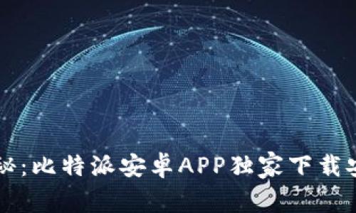专家揭秘：比特派安卓APP独家下载安装秘诀