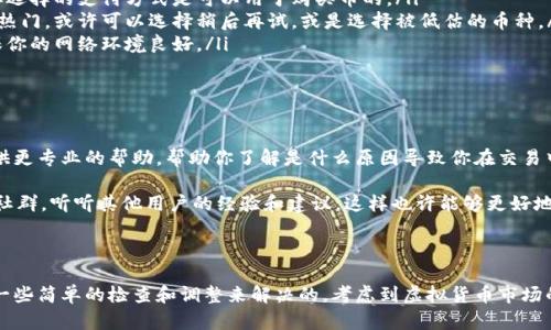 你提到在使用OKPay买币时总是遇到买不到的问题，这其实是一个相对普遍的情况。下面我们来详细分析一下这个问题并尝试找出可能的解决方案。

为何在OKPay买币时总买不到？

首先，你要明白加密货币市场的波动性和复杂性。就像你在超市看到的商品一样，如果某种币种在市场上非常热门，供不应求，这时候就很可能会出现买不到的情况。

再者，OKPay作为一个支付平台，其本身存在一些限制。比如说，有可能是由于你账户的验证状态、支付方式的限制，或者是网络状况等因素导致你无法成功购买。

可能的解决方案

这里有一些思路可以尝试：

ul
    listrong确认账户状态：/strong确保你的OKPay账户已经成功验证，并且没有任何限制。有时候账户的某些问题会导致交易无法进行。/li
    listrong检查支付方式：/strong有些支付方式可能会面临交易限制，确保你选择的支付方式是可以用于购买币的。/li
    listrong保持关注市场：/strong如果你在试图购买的币在某个高峰期特别热门，或许可以选择稍后再试，或是选择被低估的币种。/li
    listrong网络问题：/strong有时候网络不稳定也会导致买单无法提交。确保你的网络环境良好。/li
/ul

其他建议

如果以上步骤还不能解决你的问题，你可以考虑联系OKPay的客服。他们可以提供更专业的帮助，帮助你了解是什么原因导致你在交易中遇到的困难。

另一个值得一提的就是，适当的多了解市场动态，不妨加入一些相关的论坛或者社群，听听其他用户的经验和建议。这样也许能够更好地掌握 buying coins 的窍门。

总结

总之，尽管偶尔在OKPay上买币可能会碰到障碍，但通常这些问题都是可以通过一些简单的检查和调整来解决的。考虑到虚拟货币市场的快速变化，也愿你在投资的路上顺利前行！如果有任何其他问题，欢迎随时询问。
