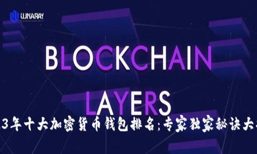 2023年十大加密货币钱包排名：专家独家秘诀大揭秘