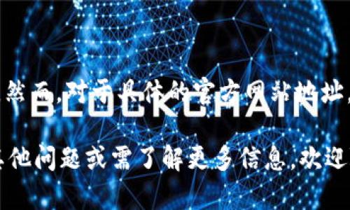 小狐钱包（Fox Wallet）是一款数字货币钱包应用，旨在为用户提供方便、安全的数字资产管理服务。然而，对于具体的官方网站地址，建议用户在搜索引擎中搜索“小狐钱包 官方网站”以获取最新的、不容易受到假冒网站影响的链接。

同时，不要忘记在访问任何网站之前，确保网站的安全性，防止任何潜在的网络风险。如果你有任何其他问题或需了解更多信息，欢迎随时问我！