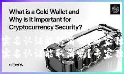 比特派实名认证能取消吗？专家独家揭秘
比特派实名认证能取消吗？专家独家揭秘