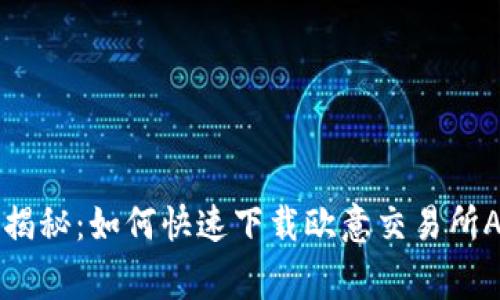 专家独家揭秘：如何快速下载欧意交易所APP的秘诀