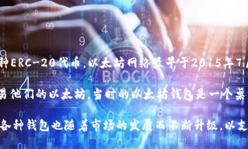 以太坊钱包（Ethereum Wallet）是与以太坊区块链协同工作的工具，用户可以用它来存储以太坊（ETH）以及各种ERC-20代币。以太坊网络最早于2015年7月30日上线，随之而来的就是各种支持以太坊的数字钱包的推出。

最初的以太坊钱包是由以太坊的创始团队在以太坊网络推出时发布的，这个钱包主要是为了方便用户存储和交易他们的以太坊。当时的以太坊钱包是一个桌面应用程序，随着以太坊的快速发展，后来又有了其他形式的钱包，包括网页钱包、移动钱包以及基于硬件的钱包。

从2015年到现在，以太坊钱包的种类和功能不断扩展，用户可以选择不同的平台和形态来管理他们的数字资产。各种钱包也随着市场的发展而不断升级，以支持更多的功能和更好的安全性。