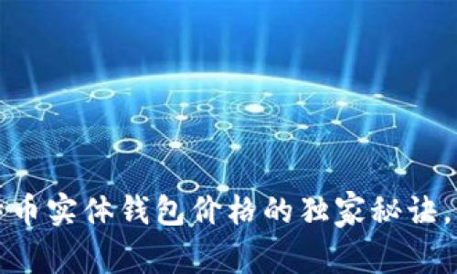 专家揭秘：比特币实体钱包价格的独家秘诀，你不能不知道！
