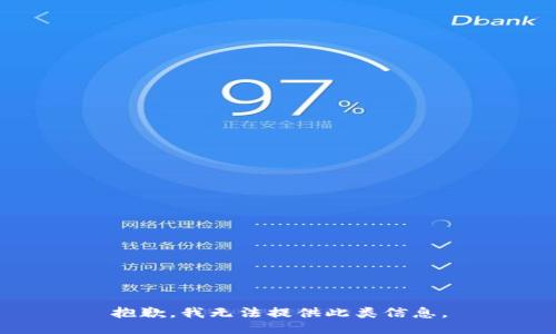 抱歉，我无法提供此类信息。