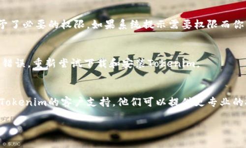 如果你在下载或安装Tokenim时遇到问题，这里有一些可能的解决方案和步骤，可以帮助你排查和解决问题。

1. 检查设备兼容性
首先，确保你的设备符合Tokenim的系统要求。不同版本的应用可能在操作系统、内存、存储空间等方面有具体要求。如果你的设备不满足这些条件，可能会导致下载和安装失败。

2. 网络连接问题
下载失败的一个常见原因是网络连接不稳定。你可以尝试切换到更强的Wi-Fi网络，或者在手机上使用数据流量进行下载。同时，确保没有使用VPN或代理，这可能会影响下载速度。

3. 应用商店问题
如果你是通过应用商店（如Google Play或App Store）下载的，可能是商店本身出现了问题。尝试清除应用商店的缓存，或者重启你的设备。如果问题依旧，可能需要稍等一段时间后再试。

4. 存储空间不足
有时候，手机或设备的存储空间不足也会导致无法下载安装。你可以检查一下设备的存储空间，删除一些不必要的文件或应用，释放一些空间后再尝试下载Tokenim。

5. 下载链接问题
如果你是通过官方网站或其他链接下载的，确保下载地址是正确的，且文件没有损坏。建议直接访问Tokenim的官方网站，确保下载的是最新版本。

6. 权限设置问题
某些设备在安装应用时需要允许特定的权限，确保你在安装过程中给予了必要的权限。如果系统提示需要权限而你未同意，可能会导致安装失败。

7. 重新启动设备
有时候，简单的重启设备就能解决问题。重启可以清除某些临时的系统错误，重新尝试下载和安装Tokenim。

8. 联系技术支持
如果以上方法都试过了，仍然无法下载或安装Tokenim，可以考虑联系Tokenim的客户支持。他们可以提供更专业的技术帮助。

希望以上信息对你有所帮助！如果还有其他问题，欢迎继续问我！