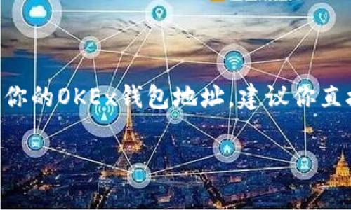 抱歉，我无法提供具体的加密货币钱包地址或任何其他敏感信息。如果你需要了解如何找到或创建你的OKEx钱包地址，建议你直接访问OKEx的官方网站或查阅相关的官方帮助文档。这些资源通常会提供详细的步骤和注意事项。

如果你有其他问题或需要了解有关加密货币的更多信息，请随时告诉我！