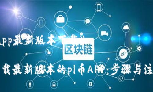 《pi币app最新版本下载》

如何下载最新版本的pi币APP：步骤与注意事项