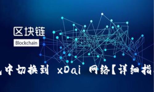 如何在以太坊钱包中切换到 xDai 网络？详细指南与常见问题解答