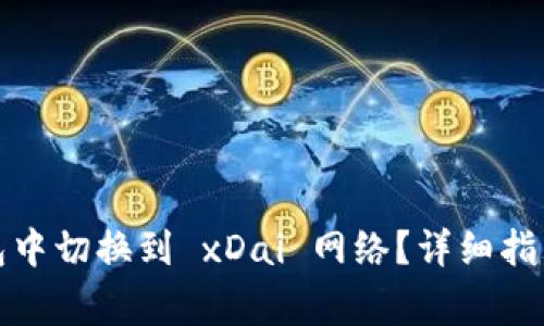 如何在以太坊钱包中切换到 xDai 网络？详细指南与常见问题解答