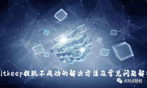 Bitkeep提现不成功的解决方法及常见问题解析