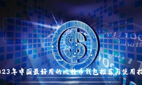 2023年中国最好用的比特币钱包推荐与使用指南
