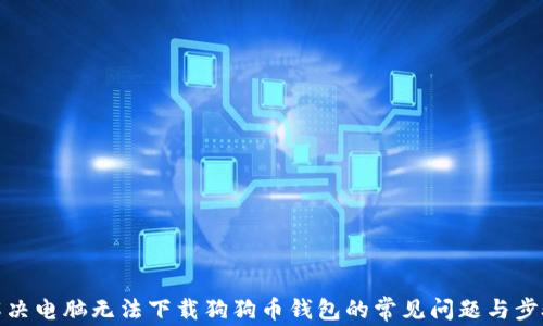 
解决电脑无法下载狗狗币钱包的常见问题与步骤