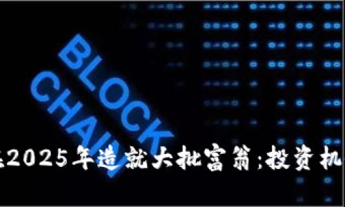 数字货币将在2025年造就大批富翁：投资机会与风险分析